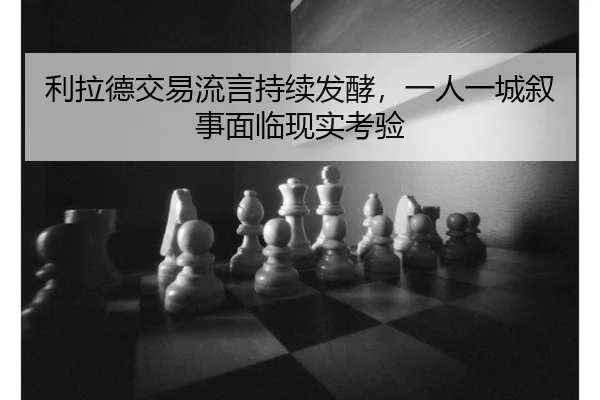 利拉德交易流言持续发酵，一人一城叙事面临现实考验